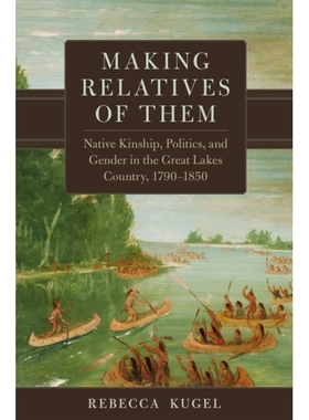 预订 Making Relatives of Them Volume 21: Native Kinship, Politics, and Gender in the Great Lakes Country, 1790-1850 使他