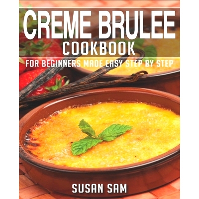 预订 Creme Brulee Cookbook: Book 3, for Beginners Made Easy Step by Step: 9798849106748