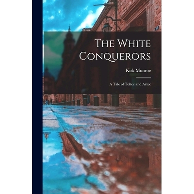 预订 The White Conquerors; A Tale of Toltec and Aztec: 9781017950946
