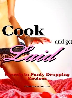 预订 Cook and Get Laid: Secrets to Panty Dropping Recipes: 9780692724026