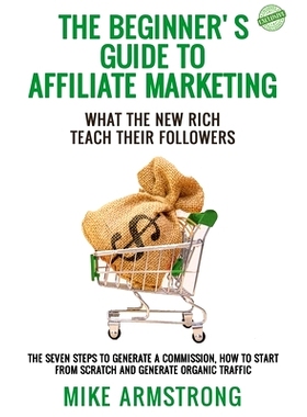预订 The Beginner’s Guide to Affiliate Marketing: What the New Rich Teach Their Followers: The Seven Steps to Generate