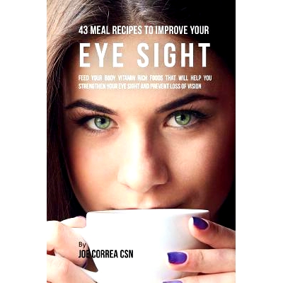 预订 43 Meal Recipes to Improve Your Eye Sight: Feed Your Body Vitamin Rich Foods That Will Help You Strengthen Your Eye