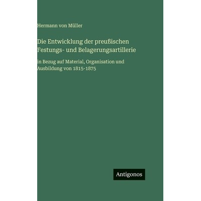预订 Die Entwicklung der preußischen Festungs- und Belagerungsartillerie: in Bezug auf Material, Organisation und Ausbi