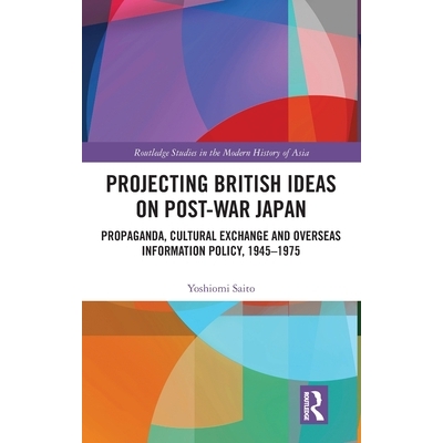 预订 Projecting British Ideas on Post-War Japan: Propaganda, Cultural Exchange and Overseas Information Policy, 1945-197