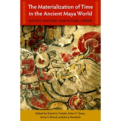 预订 The Materialization of Time in the Ancient Maya World: Mythic History and Ritual Order 古代玛雅世界的时间物化：神话