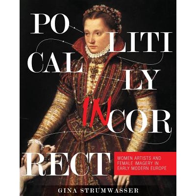 预订 Politically Incorrect: Women Artists and Female Imagery in Early Modern Europe 政治上的错误：早期现代欧洲的女性艺术