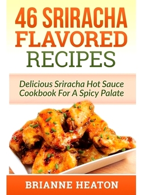 预订 46 Sriracha Flavored Recipes: Delicious Sriracha Hot Sauce Cookbook For A Spicy Palate: 9781987863024
