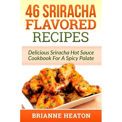 预订 46 Sriracha Flavored Recipes: Delicious Sriracha Hot Sauce Cookbook For A Spicy Palate: 9781987863024