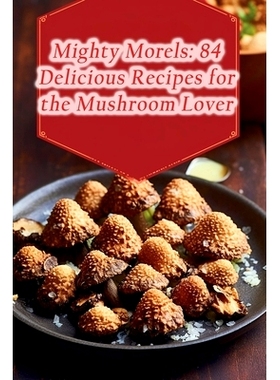 预订 Mighty Morels: 84 Delicious Recipes for the Mushroom Lover: 9798856647135