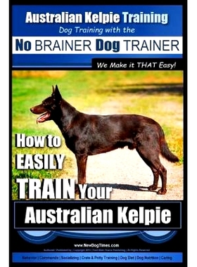 预订 Australian Kelpie Training Dog Training with the No BRAINER Dog TRAINER We Make it THAT Easy!: How to EASILY TRAIN
