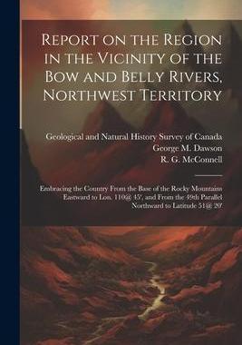 [预订]Report on the Region in the Vicinity of the Bow and Belly Rivers, Northwest Territory: Embracing the 9781021523907