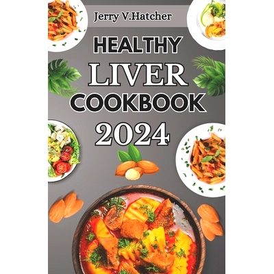 预订 Healthy Liver Cookbook 2024: A Comprehensive Guide to Liver Health, Detoxification, and Cleansing with Nourishing R