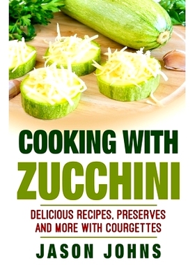 预订 Cooking With Zucchini - Delicious Recipes, Preserves and More With Courgettes: How To Deal With A Glut Of Zucchini