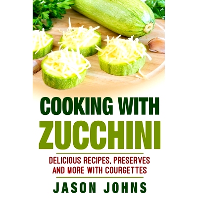 预订 Cooking With Zucchini - Delicious Recipes, Preserves and More With Courgettes: How To Deal With A Glut Of Zucchini
