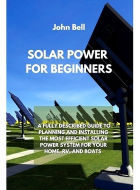 预订 Solar Power for Beginners: A Fully Described Guide to Planning and Installing the Most Efficient Solar Power System
