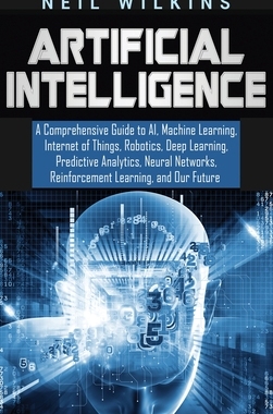 【预订】Artificial Intelligence: A Comprehensive Guide to AI, Machine Learning, Internet of Things, Robotics, Deep...