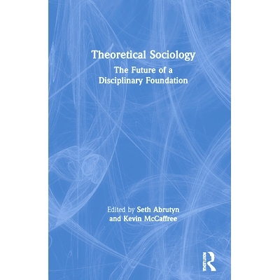 预订 Theoretical Sociology: The Future of a Disciplinary Foundation 理论社会学：学科基础的未来: 9780367693268