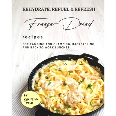 预订 Rehydrate, Refuel & Refresh - Freeze-Dried Recipes: For Camping and Glamping, Backpacking, and Back to Work Lunches