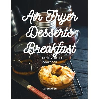 预订 Air Fryer Dessert Breakfast Cookbook - Instant Vortex and All Air Fryers: Tasty Air Fryer Oven Breakfast and Desser