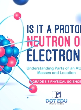 预订 Is it a Proton, Neutron or Electron? Understanding Parts of an Atom, Masses and Location Grade 6-8 Physical Science