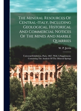 预订 The Mineral Resources Of Central-italy, Including Geological, Historical And Commercial Notices Of The Mines And Ma