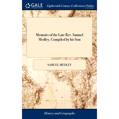预订 Memoirs of the Late Rev. Samuel Medley, Compiled by his Son: To Which are Annexed two Sermons, and a Variety of Mis
