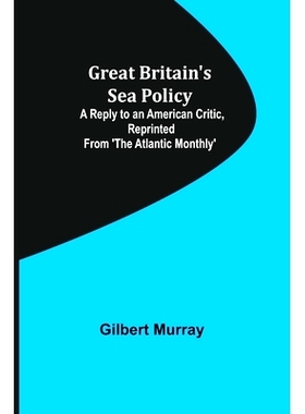 预订 Great Britain’s Sea Policy; A Reply to an American Critic, reprinted from ’The Atlantic Monthly’: 9789356232846