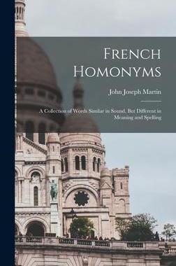 [预订]French Homonyms: A Collection of Words Similar in Sound, But Different in Meaning and Spelling 9781018217857