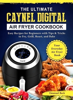 预订 The Ultimate Caynel Digital Air Fryer Cookbook: Easy Recipes for Beginners with Tips & Tricks to Fry, Grill, Roast,
