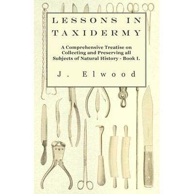 预订 Lessons in Taxidermy - A Comprehensive Treatise on Collecting and Preserving All Subjects of Natural History - Book