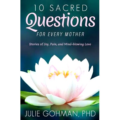 预订 10 Sacred Questions for Every Mother: Stories of Joy, Pain, and Mind-blowing Love: 9780692701782