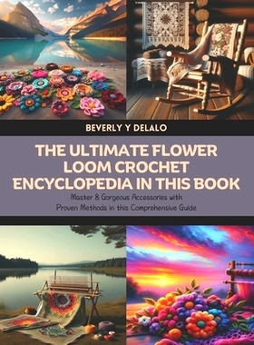 预订 The Ultimate Flower Loom Crochet Encyclopedia in this Book: Master 8 Gorgeous Accessories with Proven Methods in th
