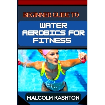 预订 Beginner Guide to Water Aerobics for Fitness: Master Aquatic Exercises, Aqua Workouts, And Pool Fitness Techniques