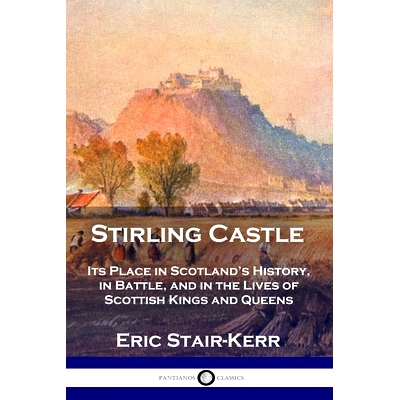 预订 Stirling Castle: Its Place in Scotland’s History, in Battle, and in the Lives of Scottish Kings and Queens: 978178