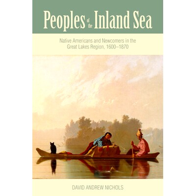预订 Peoples of the Inland Sea: Native Americans and Newcomers in the Great Lakes Region, 1600–1870 内陆人民：大湖区的
