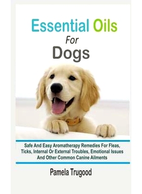 预订 Essential Oils For Dogs: Safe And Easy Aromatherapy Remedies For Fleas, Ticks, Internal Or External Troubles, Emoti