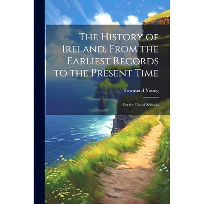 预订 The History of Ireland, From the Earliest Records to the Present Time: For the Use of Schools: 9781022100213