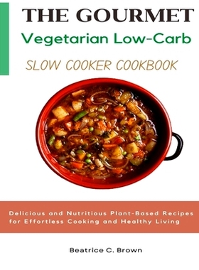 预订 The Gourmet Vegetarian Low Carb Slow Cooker Cookbook: Delicious and Nutritious Plant-Based Recipes for Effortless C