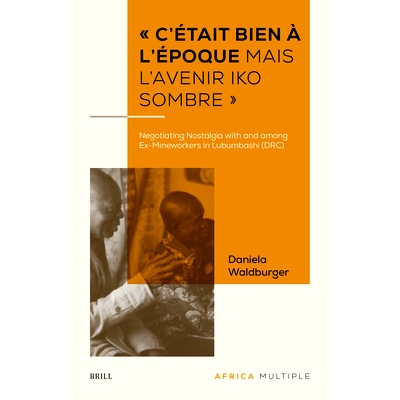 预订 « c’Était Bien À l’Époque Mais l’Avenir Iko Sombre »: Negotiating Nostalgia with and Among Ex-Mineworkers i