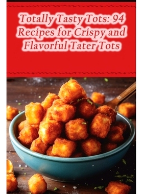 预订 Totally Tasty Tots: 94 Recipes for Crispy and Flavorful Tater Tots: 9798859231324