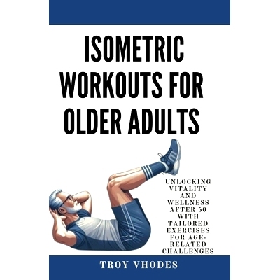 预订 Isometric Workouts for Older Adults: Unlocking Vitality and Wellness After 50 with Tailored Exercises for Age-Relat