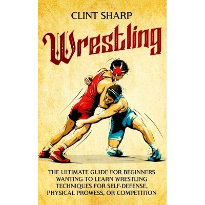 预订 Wrestling: The Ultimate Guide for Beginners Wanting to Learn Wrestling Techniques for Self-Defense, Physical Prowes