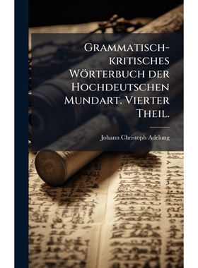 预订 Grammatisch-kritisches Wörterbuch der Hochdeutschen Mundart. Vierter Theil.: 9781024344073