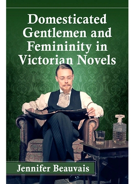 预订 Domesticated Gentlemen and Femininity in Victorian Novels 维多利亚时代小说中的归化绅士与女性气质: 9780786460366