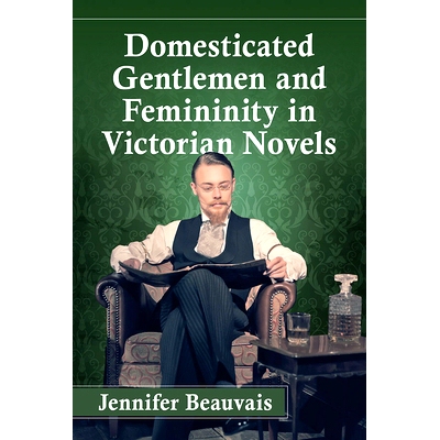 预订 Domesticated Gentlemen and Femininity in Victorian Novels 维多利亚时代小说中的归化绅士与女性气质: 9780786460366