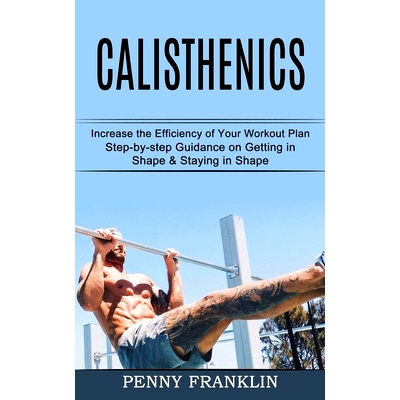 预订 Calisthenics: Step-by-step Guidance on Getting in Shape & Staying in Shape (Increase the Efficiency of Your Workout