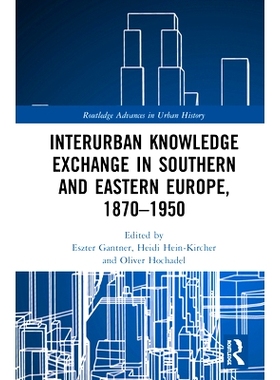 预订 Interurban Knowledge Exchange in Southern and Eastern Europe, 1870-1950 南欧与东欧的城际知识交流 1870-1950: 9780367
