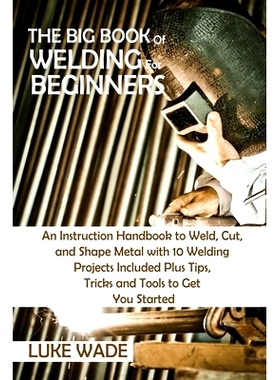 预订 The Big Book of Welding for Beginners: An Instruction Handbook to Weld, Cut, and Shape Metal with 10 Welding Projec
