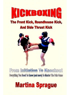 预订 Kickboxing: The Front Kick, Roundhouse Kick, And Side Thrust Kick: From Initiation To Knockout: Everything You Need
