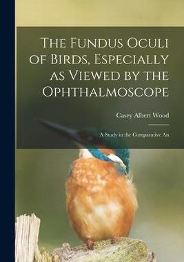 [预订]The Fundus Oculi of Birds, Especially as Viewed by the Ophthalmoscope; a Study in the Comparative An 9781015798458